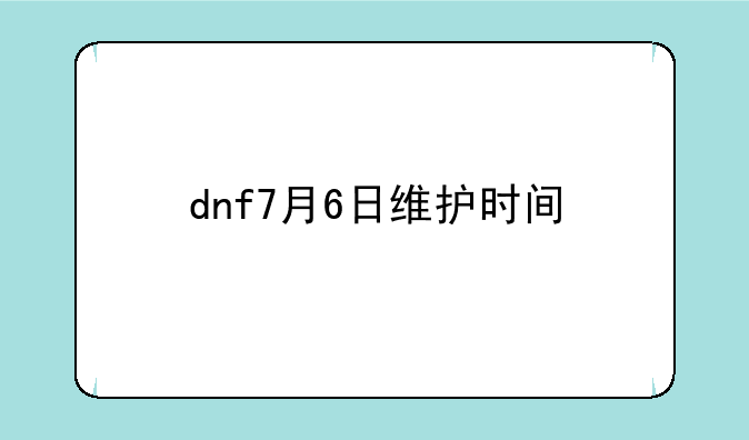 dnf7月6日维护时间