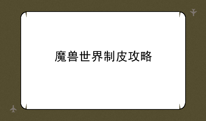 魔兽世界制皮攻略