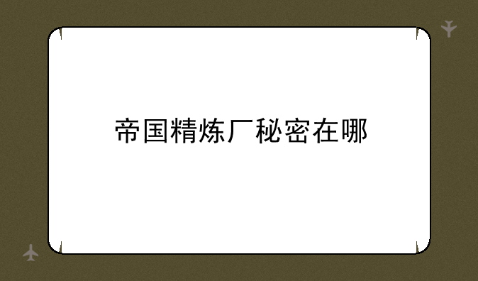 帝国精炼厂秘密在哪