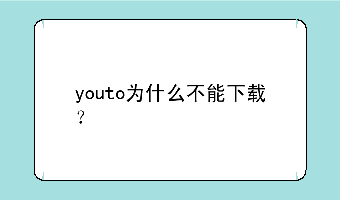 youto为什么不能下载？