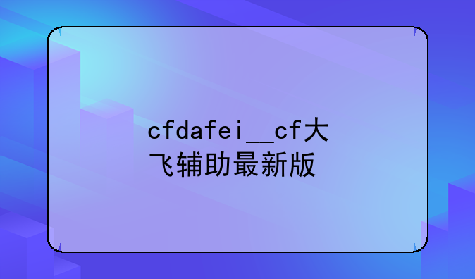 cfdafei__cf大飞辅助最新版