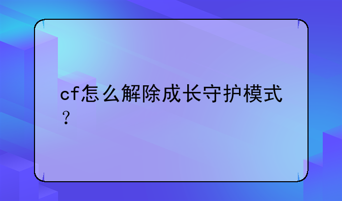 cf怎么解除成长守护模式？