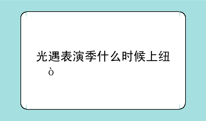 光遇表演季什么时候上线？