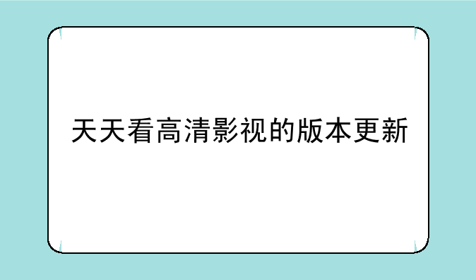 天天看高清影视的版本更新