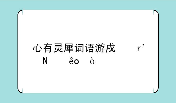 心有灵犀词语游戏有哪些？