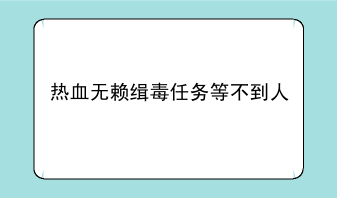 热血无赖缉毒任务等不到人