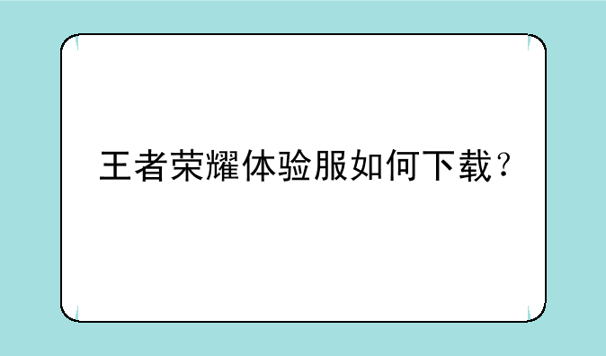 王者荣耀体验服如何下载？