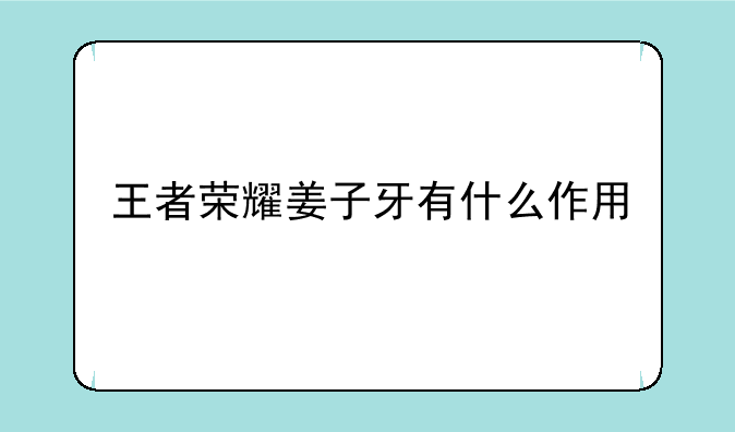 王者荣耀姜子牙有什么作用
