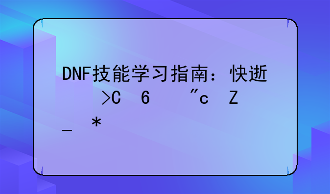 DNF技能学习指南：快速提升战斗力