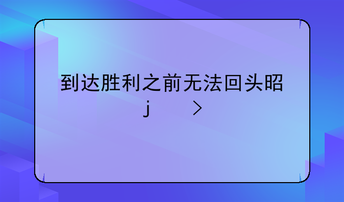 到达胜利之前无法回头是谁的台词