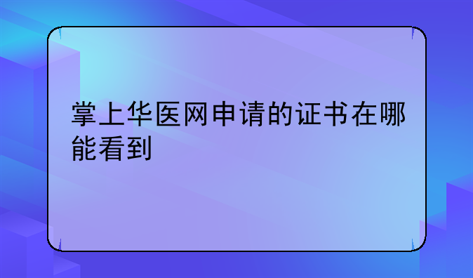 掌上华医网申请的证书在哪能看到
