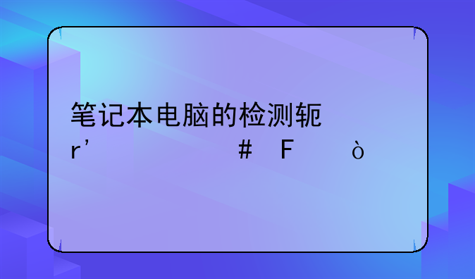 笔记本电脑的检测软件有什么呢？