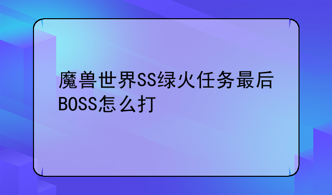 魔兽世界SS绿火任务最后BOSS怎么打