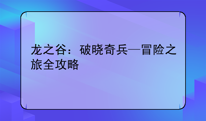 龙之谷：破晓奇兵—冒险之旅全攻略