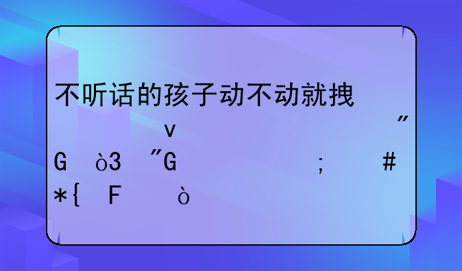 不听话的孩子动不动就拿死来威胁我，我该怎么办呢？