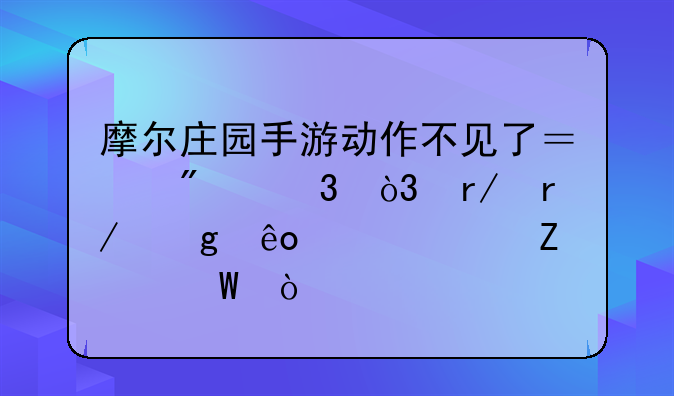 摩尔庄园手游动作不见了？别慌，看看这些解决方法！