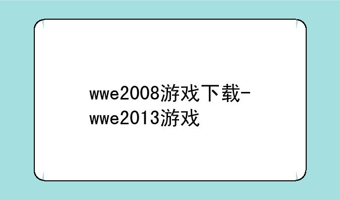 wwe2008游戏下载-wwe2013游戏