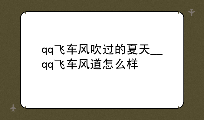 qq飞车风吹过的夏天__qq飞车风道怎么样