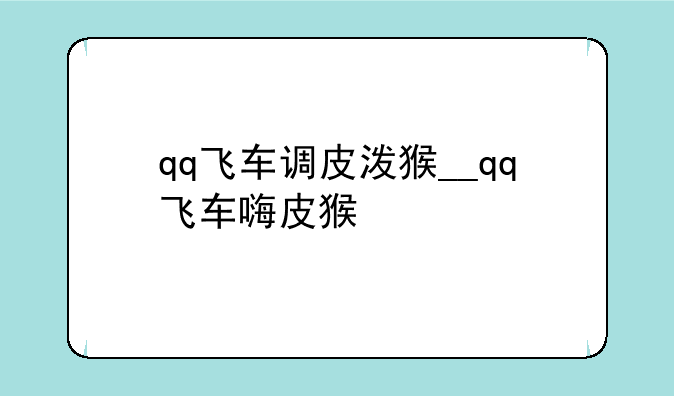 qq飞车调皮泼猴__qq飞车嗨皮猴