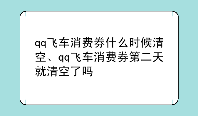qq飞车消费券什么时候清空、qq飞车消费券第二天就清空了吗