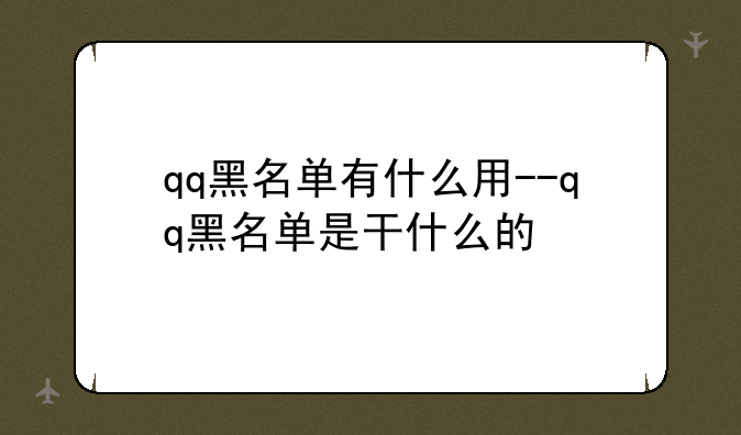 qq黑名单有什么用--qq黑名单是干什么的
