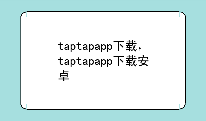 taptapapp下载，taptapapp下载安卓