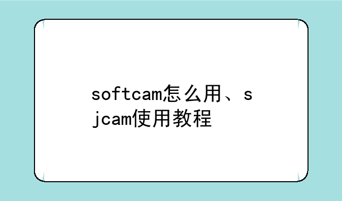 softcam怎么用、sjcam使用教程