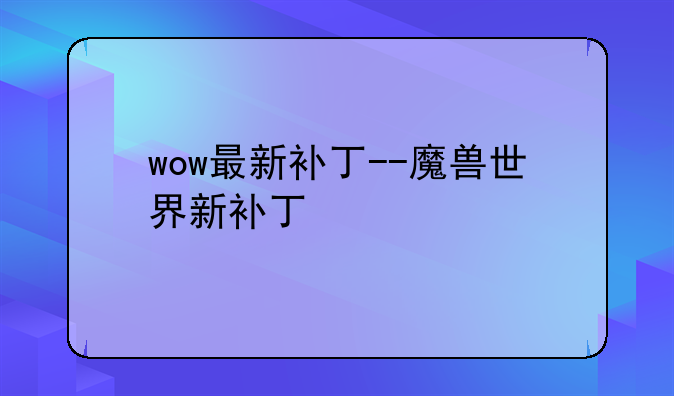 wow最新补丁--魔兽世界新补丁