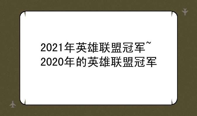 2021年英雄联盟冠军~2020年的英雄联盟冠军