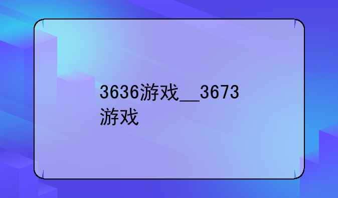3636游戏__3673游戏