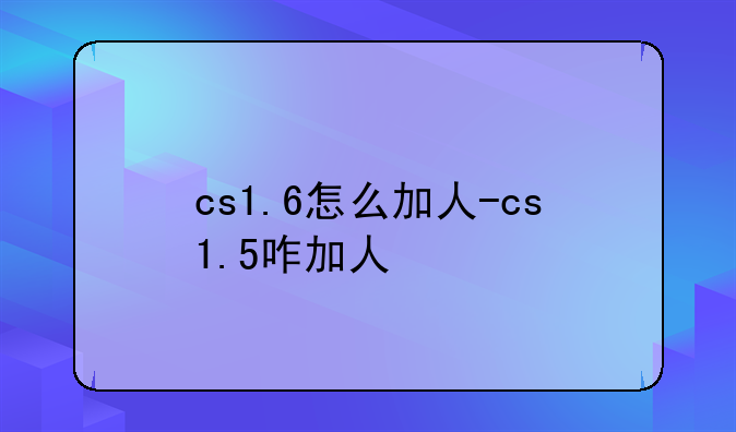 cs1.6怎么加人-cs1.5咋加人