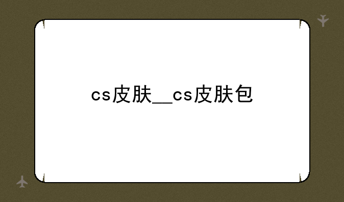 cs皮肤__cs皮肤包
