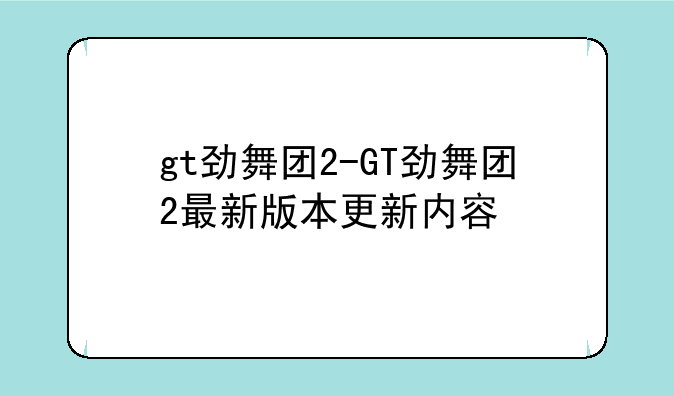 gt劲舞团2-GT劲舞团2最新版本更新内容