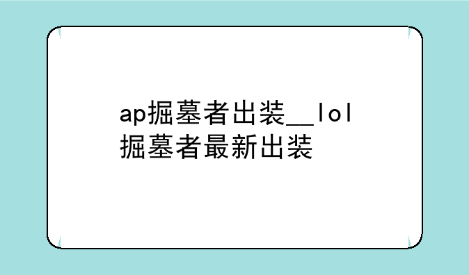 ap掘墓者出装__lol掘墓者最新出装