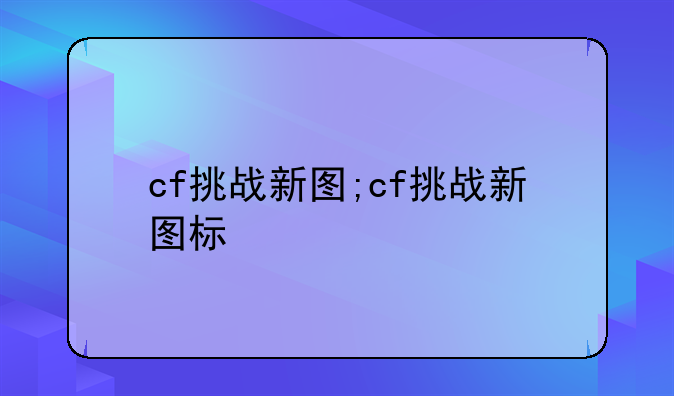 cf挑战新图;cf挑战新图标