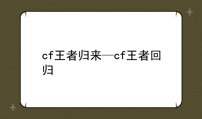 cf王者归来—cf王者回归