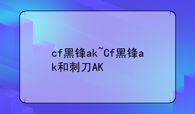 cf黑锋ak~Cf黑锋ak和刺刀AK