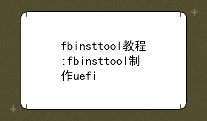 fbinsttool教程:fbinsttool制作uefi