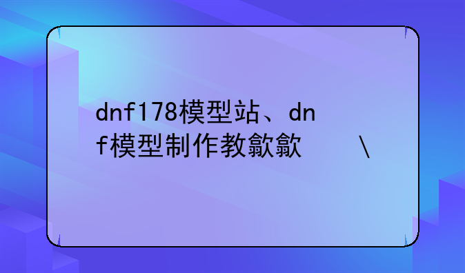 dnf178模型站、dnf模型制作教程