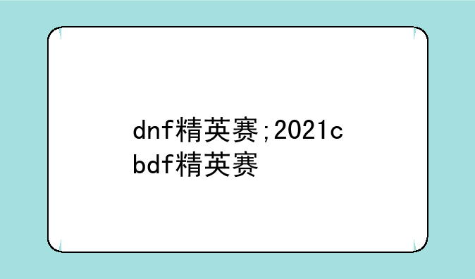 dnf精英赛;2021cbdf精英赛