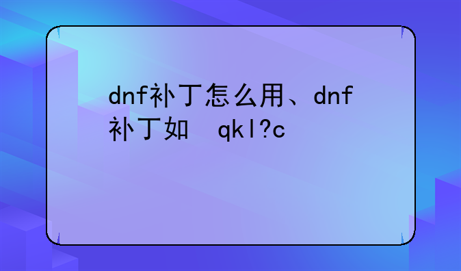 dnf补丁怎么用、dnf补丁如何使用