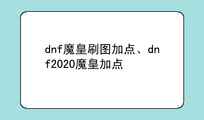dnf魔皇刷图加点、dnf2020魔皇加点