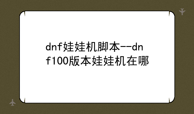 dnf娃娃机脚本--dnf100版本娃娃机在哪