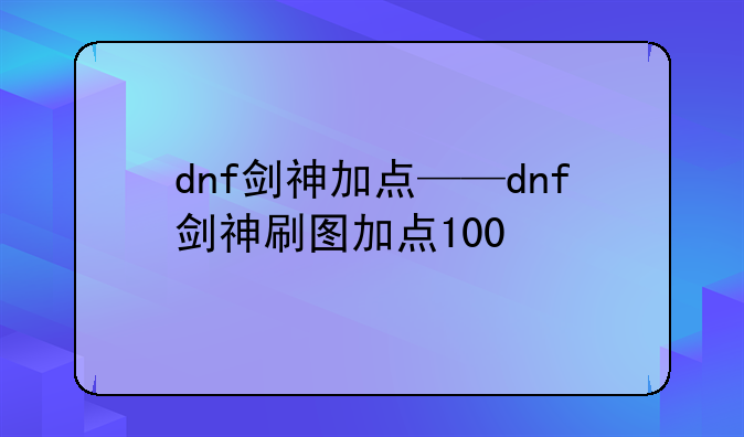 dnf剑神加点——dnf剑神刷图加点100