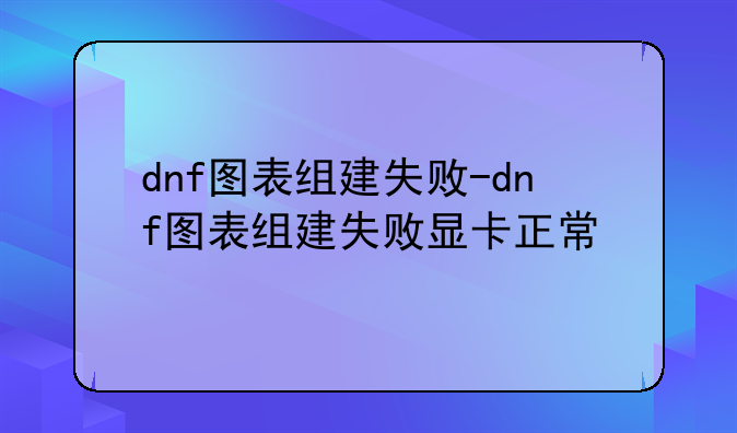 dnf图表组建失败-dnf图表组建失败显卡正常