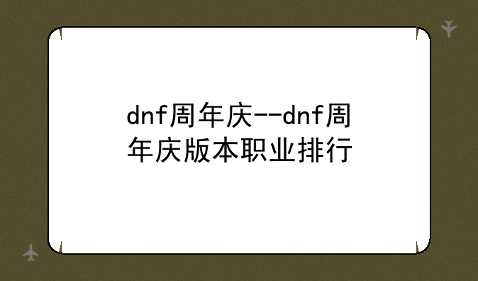 dnf周年庆--dnf周年庆版本职业排行