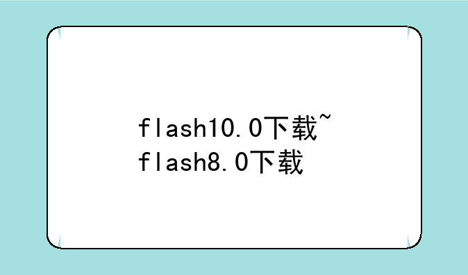flash10.0下载~flash8.0下载