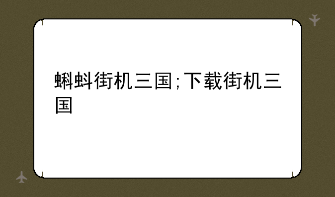 蝌蚪街机三国;下载街机三国