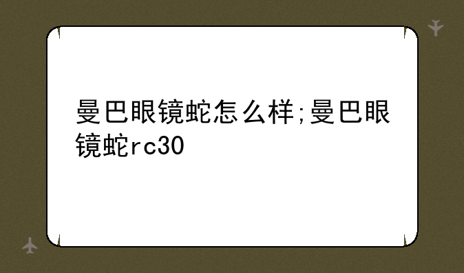 曼巴眼镜蛇怎么样;曼巴眼镜蛇rc30