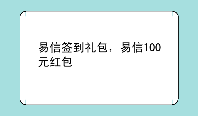 易信签到礼包，易信100元红包